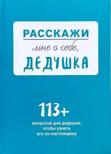 Расскажи мне о себе... дедушка. 113 вопросов для дедушки чтобы узнать его по-настоящему