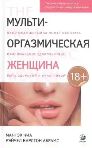 Мульти-оргазмическая женщина: Секреты секса которые следует знать каждой женщине