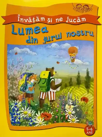 Copilasi isteti. Invatam si ne jucam. 5-6 ani. Lumea din jurul nostru.