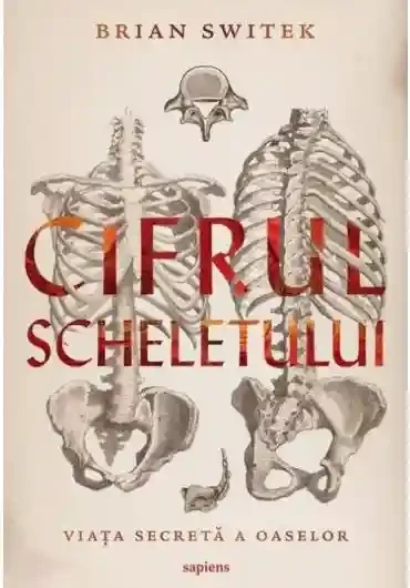 Cifrul scheletului. Viata secreta a oaselor