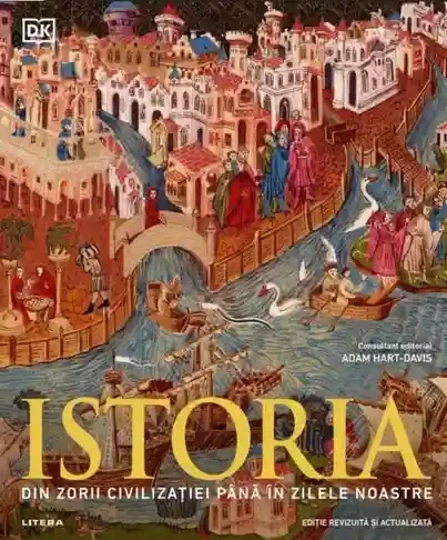 ISTORIA. DIN ZORII CIVILIZATIEI PANA IN ZILELE NOASTRE. Ghid ilustrat complet. reeditare